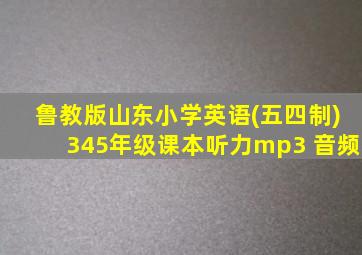 鲁教版山东小学英语(五四制)345年级课本听力mp3 音频